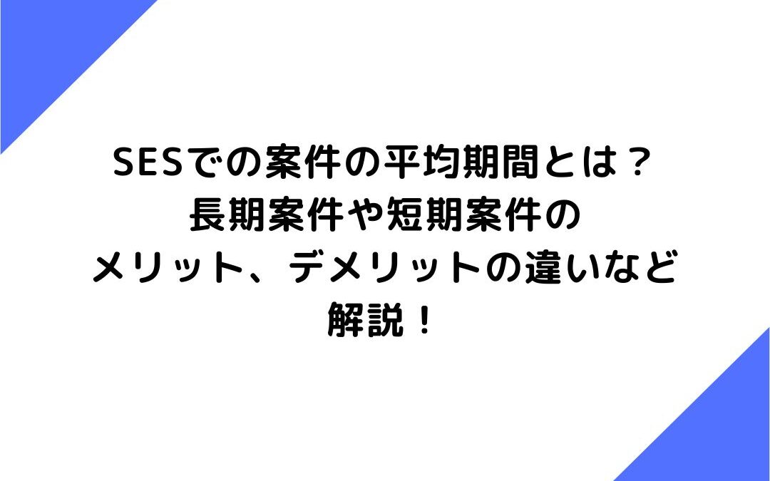 SESでの案件の平均期間とは？長期案件や短期案件のメリット、デメリットの違いなど解説！